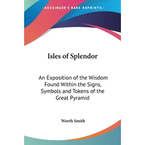 Isles of Splendor: An Exposition of the Wisdom Found Within the Signs, Symbols and Tokens of the Great Pyramid