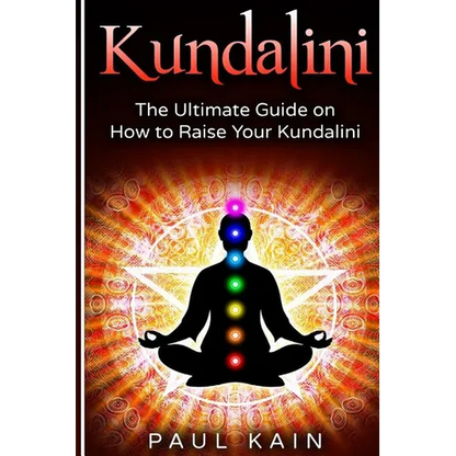 Kundalini: The Ultimate Guide on How to Raise Your Kundalini - Paperback