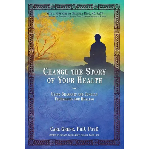 Change the Story of Your Health: Using Shamanic and Jungian Techniques for Healing