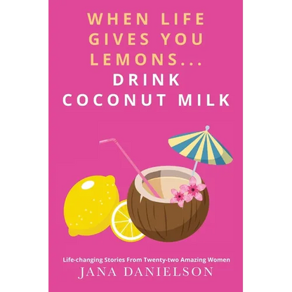 When Life Gives You Lemons... Drink Coconut Milk: Life-Changing Stories from Twenty-Two Amazing Women - Paperback