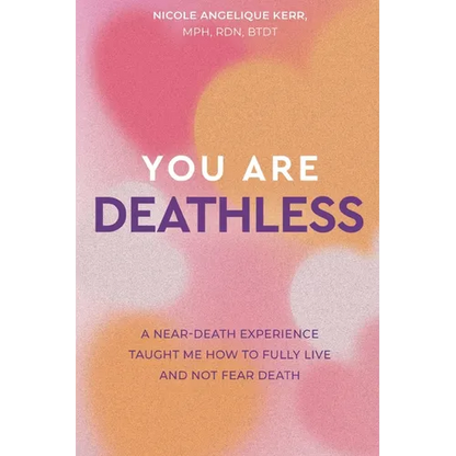 You Are Deathless: A Near-Death Experience Taught Me How to Fully Live and Not Fear Death