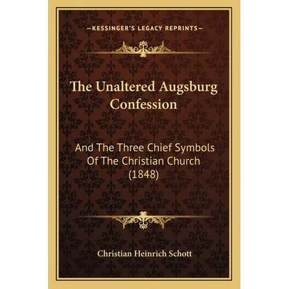 The Unaltered Augsburg Confession: And The Three Chief Symbols Of The Christian Church (1848)