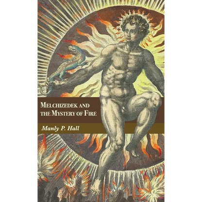 Melchizedek and the Mystery of Fire: A Treatise in Three Parts