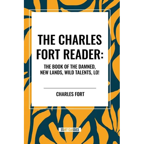 Charles Fort Reader: The Book of the Damned, New Lands, Wild Talents, Lo!