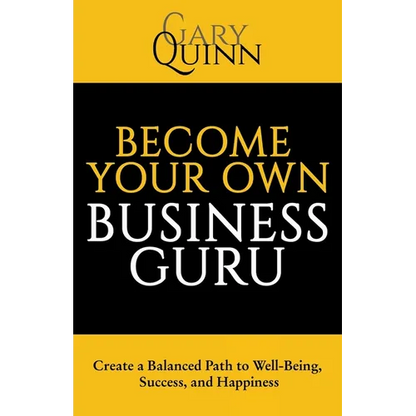 Become Your Own Business Guru: Create a Balanced Path to Well-Being, Success, and Happiness