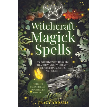 Witchcraft Magick Spells: An Intuitive Witch's Guide To Achieving Love, Health, Protection, Success, and Wealth (For Both Beginner and Experienced Wit - Paperback