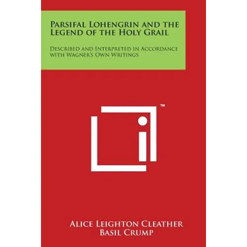 Parsifal Lohengrin and the Legend of the Holy Grail: Described and Interpreted in Accordance with Wagner's Own Writings