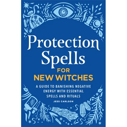 Protection Spells for New Witches: A Guide to Banishing Negative Energy with Essential Spells and Rituals