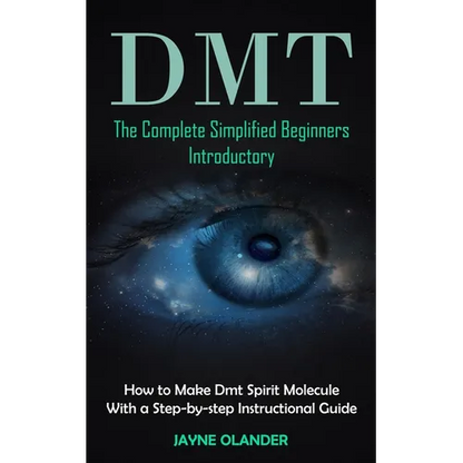 Dmt: The Complete Simplified Beginners Introductory (How to Make Dmt Spirit Molecule With a Step-by-step Instructional Guide)