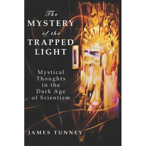 The Mystery of the Trapped Light: Mystical Thoughts in the Dark Age of Scientism - Paperback