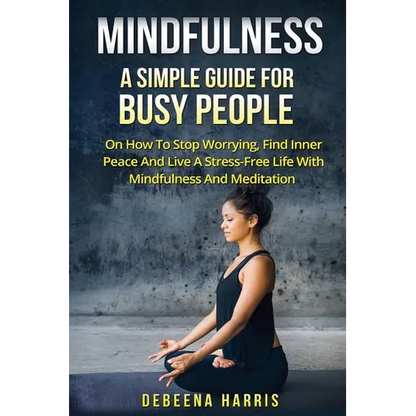 Mindfulness: A Simple Guide For Busy People On How To Stop Worrying, Find Inner Peace And Live A Stress Free Life With Mindfulness And Meditation - Paperback