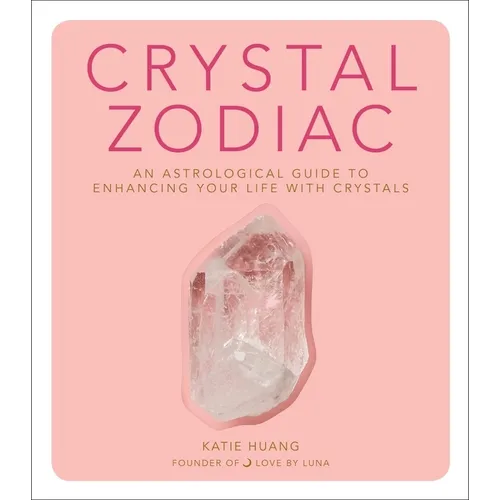 Crystal Zodiac: An Astrological Guide to Enhancing Your Life with Crystals