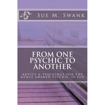 From One Psychic To Another: Advice & Teachings For The Newly Awaken Psychic In You