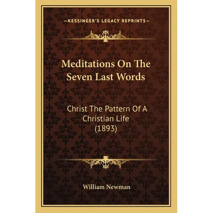 Meditations On The Seven Last Words: Christ The Pattern Of A Christian Life (1893)