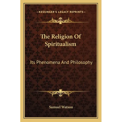 The Religion Of Spiritualism: Its Phenomena And Philosophy