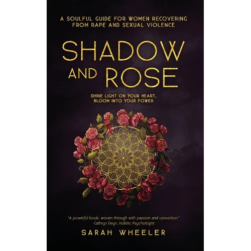 Shadow & Rose: A Soulful Guide for Women Recovering from Rape and Sexual Violence