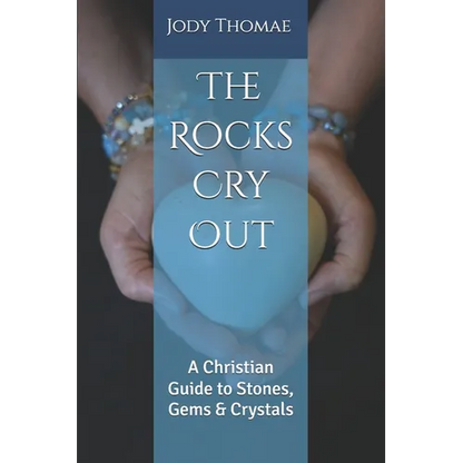 The Rocks Cry Out: A Christian Guide to Stones, Gems & Crystals
