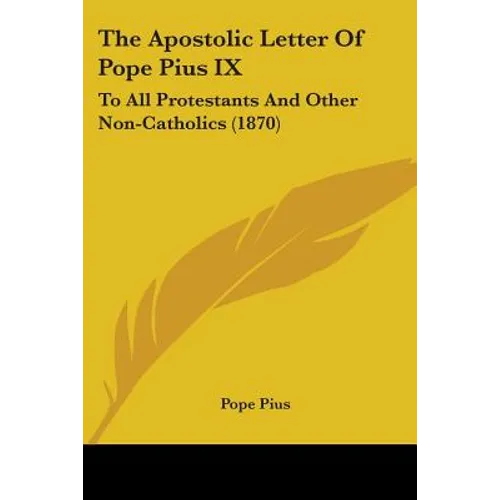 The Apostolic Letter Of Pope Pius IX: To All Protestants And Other Non-Catholics (1870)