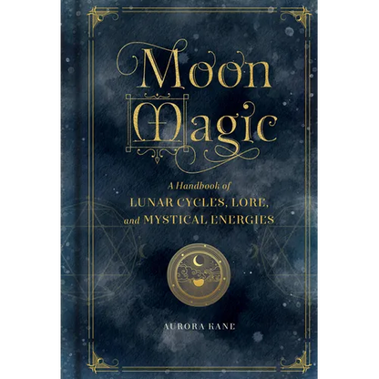 Moon Magic: A Handbook of Lunar Cycles, Lore, and Mystical Energies