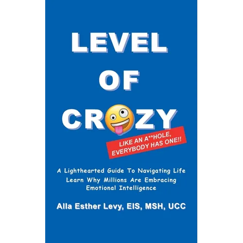 LEVEL of CRAZY: LIKE AN A**HOLE EVERYBODY HAS ONE! A lighthearted guide to navigating life. Learn why millions are embracing Emotional Intelligence