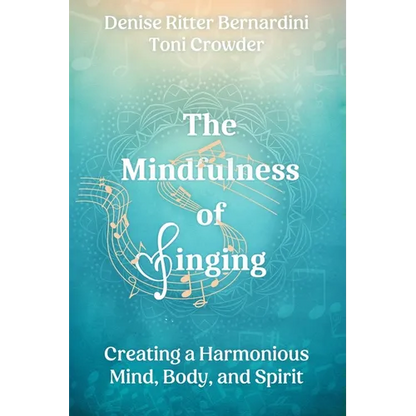 The Mindfulness of Singing: Creating a Harmonious Mind, Body, and Spirit