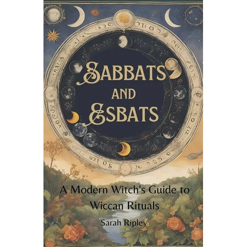 Sabbats and Esbats: A Modern Witch's Guide to Wiccan Rituals for every Season of the Year