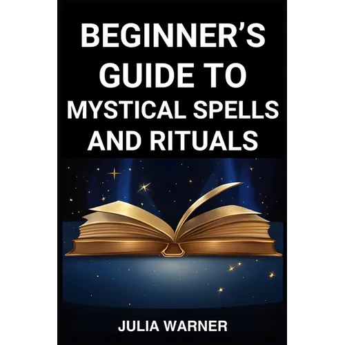 Beginner's Guide to Mystical Spells and Rituals: A Step-by-Step Journey into Mystical Spells and Ritual (2024)
