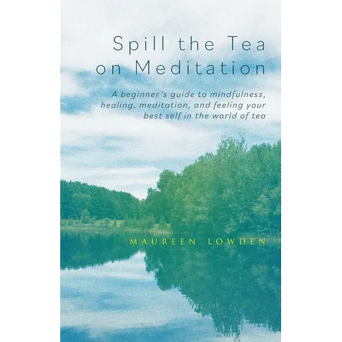 Spill the Tea on Meditation: A beginner's guide to mindfulness, healing, meditation, and feeling your best self in the world of tea