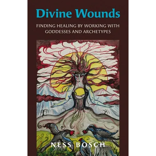 Divine Wounds: Finding Healing by Working with Goddesses and Archetypes
