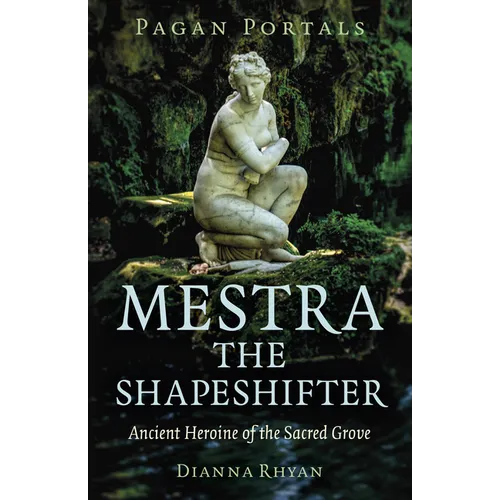 Pagan Portals - Mestra the Shapeshifter: Ancient Heroine of the Sacred Grove