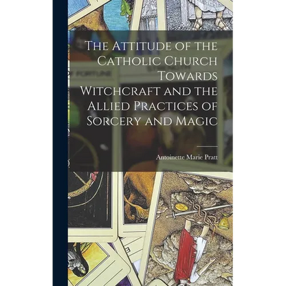 The Attitude of the Catholic Church Towards Witchcraft and the Allied Practices of Sorcery and Magic