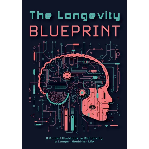 The Longevity Blueprint: A Guided Workbook to Biohacking a Longer, Healthier Life