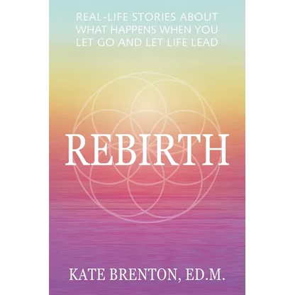 Rebirth: Real-Life Stories About What Happens When You Let Go and Let Life Lead