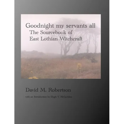 Goodnight My Servants All: The Sourcebook of East Lothian Witchcraft - Paperback