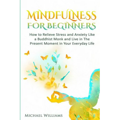 Mindfulness: Mindfulness For Beginners - How to Relieve Stress and Anxiety Like a Buddhist Monk and Live In the Present Moment In Your Everyday Life - Paperback
