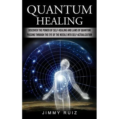 Quantum Healing: Discover The Power Of Self-healing And Laws Of Quantum (Passing Through The Eye Of The Needle Into Self-actualization)
