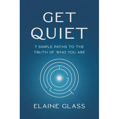 Get Quiet: 7 Simple Paths to the Truth of Who You Are