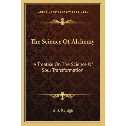 The Science Of Alchemy: A Treatise On The Science Of Soul Transformation