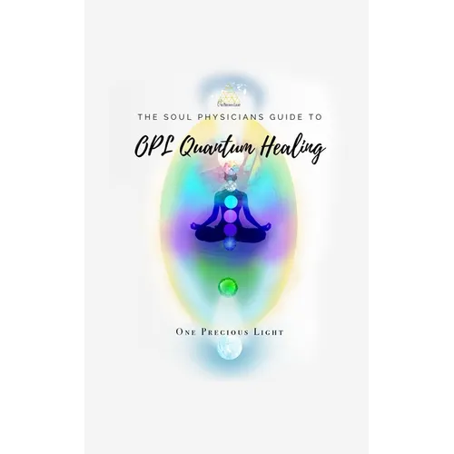 Soul Physicians Guide To OPL Quantum Healing: A Guide To Advanced Energy Healing