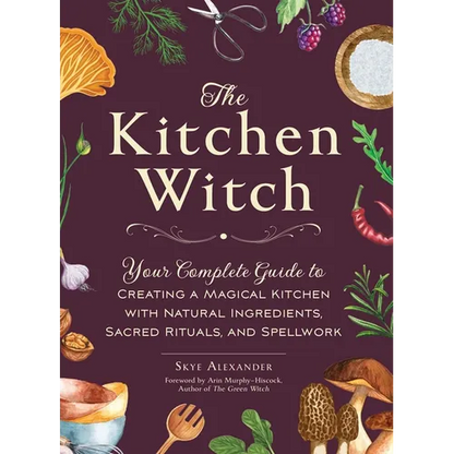 The Kitchen Witch: Your Complete Guide to Creating a Magical Kitchen with Natural Ingredients, Sacred Rituals, and Spellwork - Hardcover