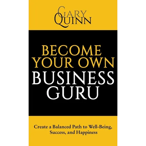 Become Your Own Business Guru: Create a Balanced Path to Well-Being, Success, and Happiness