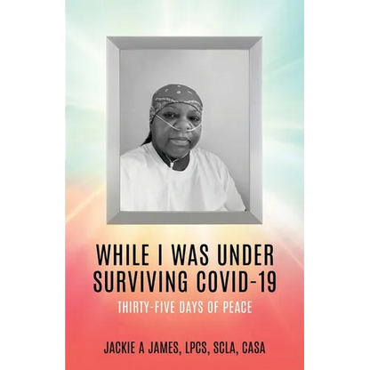 While I Was Under Surviving Covid-19: Thirty-Five Days of Peace