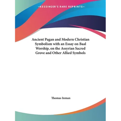 Ancient Pagan and Modern Christian Symbolism with an Essay on Baal Worship, on the Assyrian Sacred Grove and Other Allied Symbols - Paperback