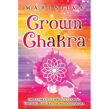 Crown Chakra: The Ultimate Guide to Clearing, Opening, and Balancing Sahasrara - Paperback