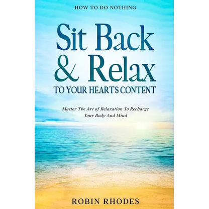 How To Do Nothing: Sit Back & Relax To Your Heart's Content - Master The Art of Relaxation To Recharge Your Body And Mind