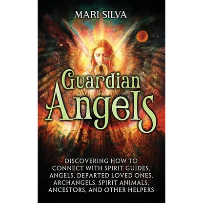 Guardian Angels: Discovering How to Connect with Spirit Guides, Angels, Departed Loved Ones, Archangels, Spirit Animals, Ancestors, and Other Helpers