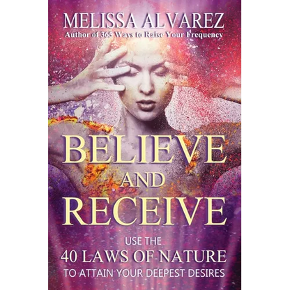 Believe and Receive: Use the 40 Laws of Nature to Attain Your Deepest Desires