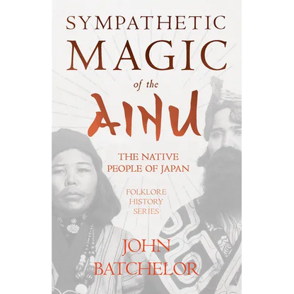 Sympathetic Magic of the Ainu - The Native People of Japan (Folklore History Series)