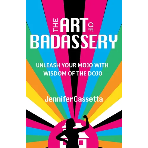 The Art of Badassery: Unleash Your Mojo with Wisdom of the Dojo