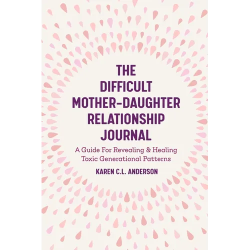 The Difficult Mother-Daughter Relationship Journal: A Guide for Revealing & Healing Toxic Generational Patterns (Companion Journal to Difficult Mother